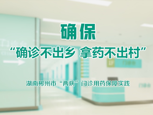 确保“确诊不出乡、拿药不出村”-湖南郴州市“两病”门诊用药保障实践