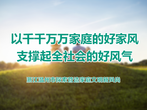 以千千万万家庭的好家风支撑起全社会的好风气-浙江温州市探索营造家庭文明新风尚