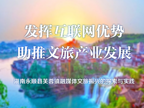 发挥互联网优势 助推文旅产业发展 ——湖南永顺县芙蓉镇融媒体文旅振兴的探索与实践