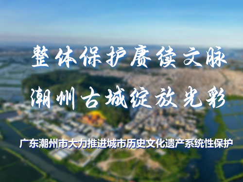 整体保护赓续文脉 潮州古城绽放光彩——广东潮州市大力推进城市历史文化遗产系统性保护