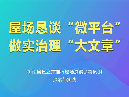 屋场恳谈“微平台” 做实治理“大文章” ——衡南县建立并推行屋场恳谈会制度的探索与实践