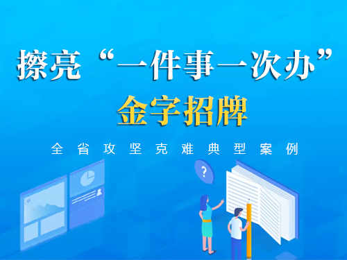 擦亮“一件事一次办”金字招牌  ——全省攻坚克难典型案例