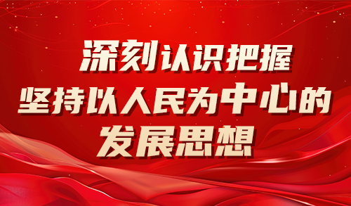 深刻认识把握坚持以人民为中心的发展思想